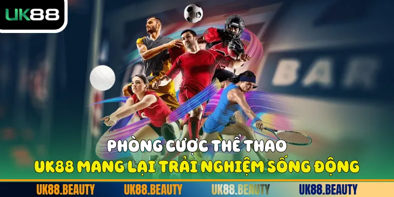 Phòng cược thể thao UK88 mang lại trải nghiệm sống động